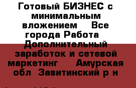 Готовый БИЗНЕС с минимальным вложением! - Все города Работа » Дополнительный заработок и сетевой маркетинг   . Амурская обл.,Завитинский р-н